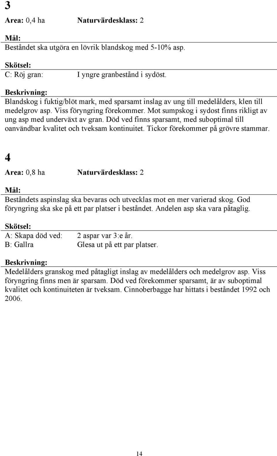 Död ved finns sparsamt, med suboptimal till oanvändbar kvalitet och tveksam kontinuitet. Tickor förekommer på grövre stammar.