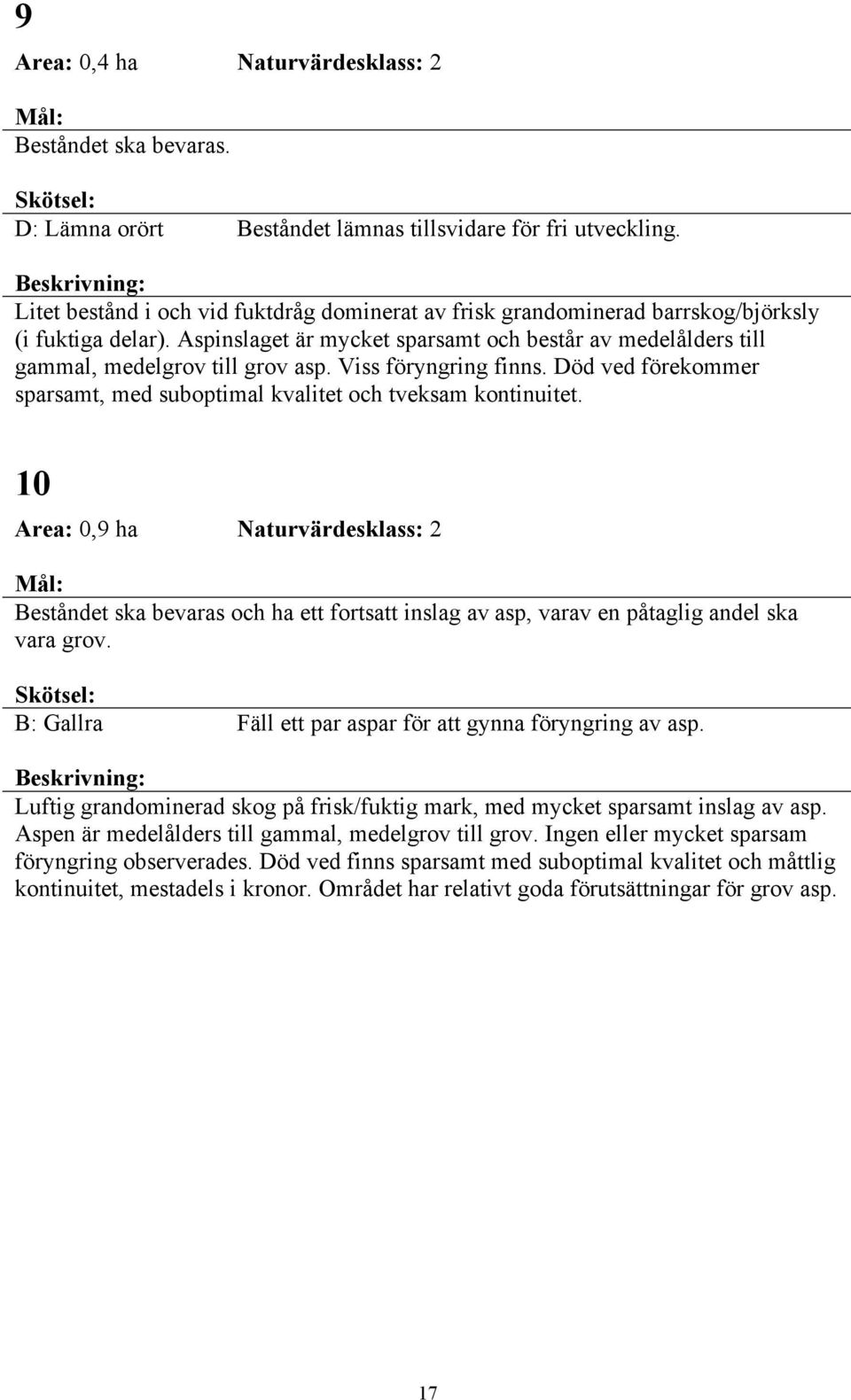 Viss föryngring finns. Död ved förekommer sparsamt, med suboptimal kvalitet och tveksam kontinuitet.