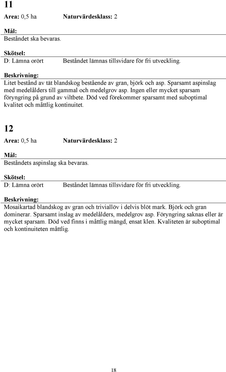 Död ved förekommer sparsamt med suboptimal kvalitet och måttlig kontinuitet. 12 Area: 0,5 ha Naturvärdesklass: 2 Beståndets aspinslag ska bevaras.