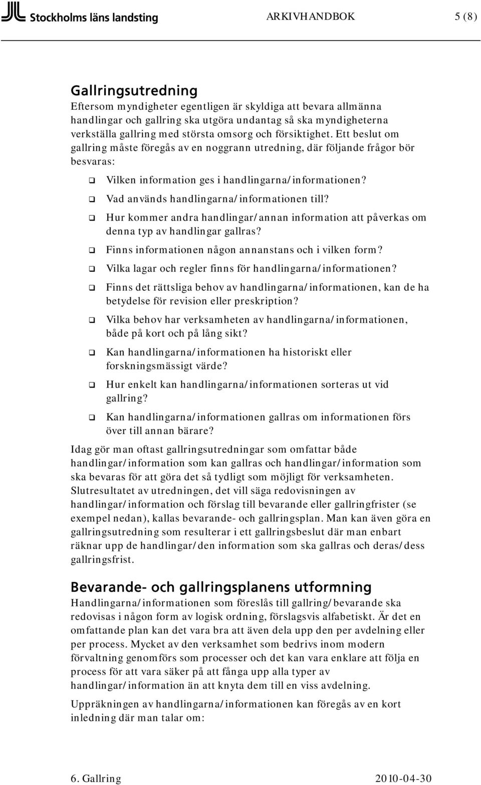 Vad används handlingarna/informationen till? Hur kommer andra handlingar/annan information att påverkas om denna typ av handlingar gallras? Finns informationen någon annanstans och i vilken form?