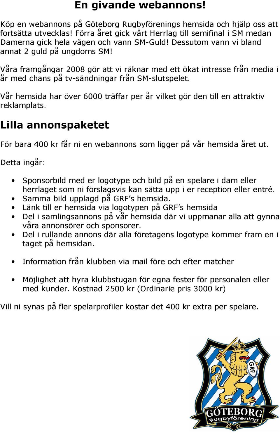 Våra framgångar 2008 gör att vi räknar med ett ökat intresse från media i år med chans på tv-sändningar från SM-slutspelet.