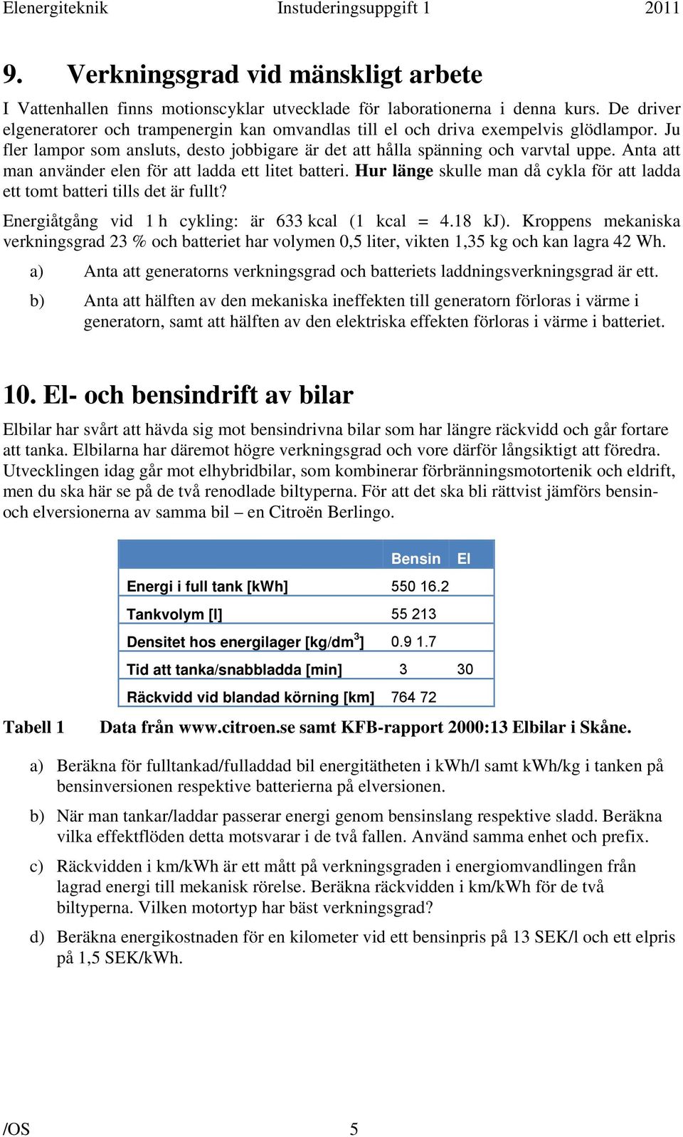 Anta att man använder elen för att ladda ett litet batteri. Hur länge skulle man då cykla för att ladda ett tomt batteri tills det är fullt? Energiåtgång vid 1 h cykling: är 633 kcal (1 kcal = 4.