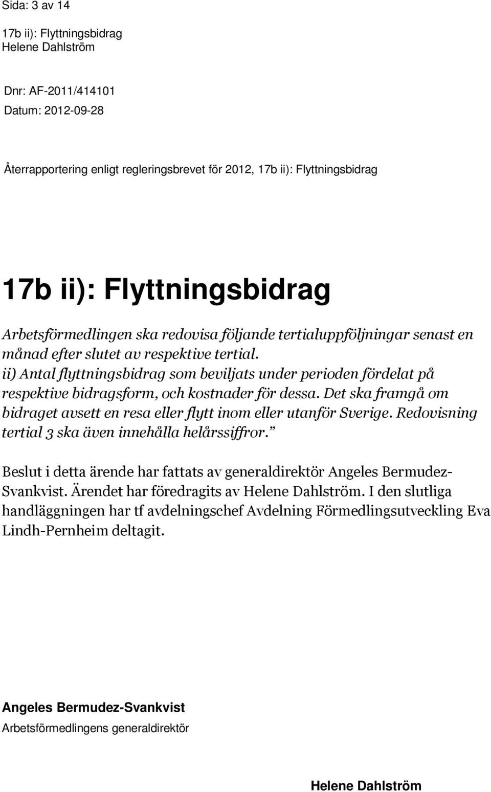 Det ska framgå om bidraget avsett en resa eller flytt inom eller utanför Sverige. Redovisning tertial 3 ska även innehålla helårssiffror.