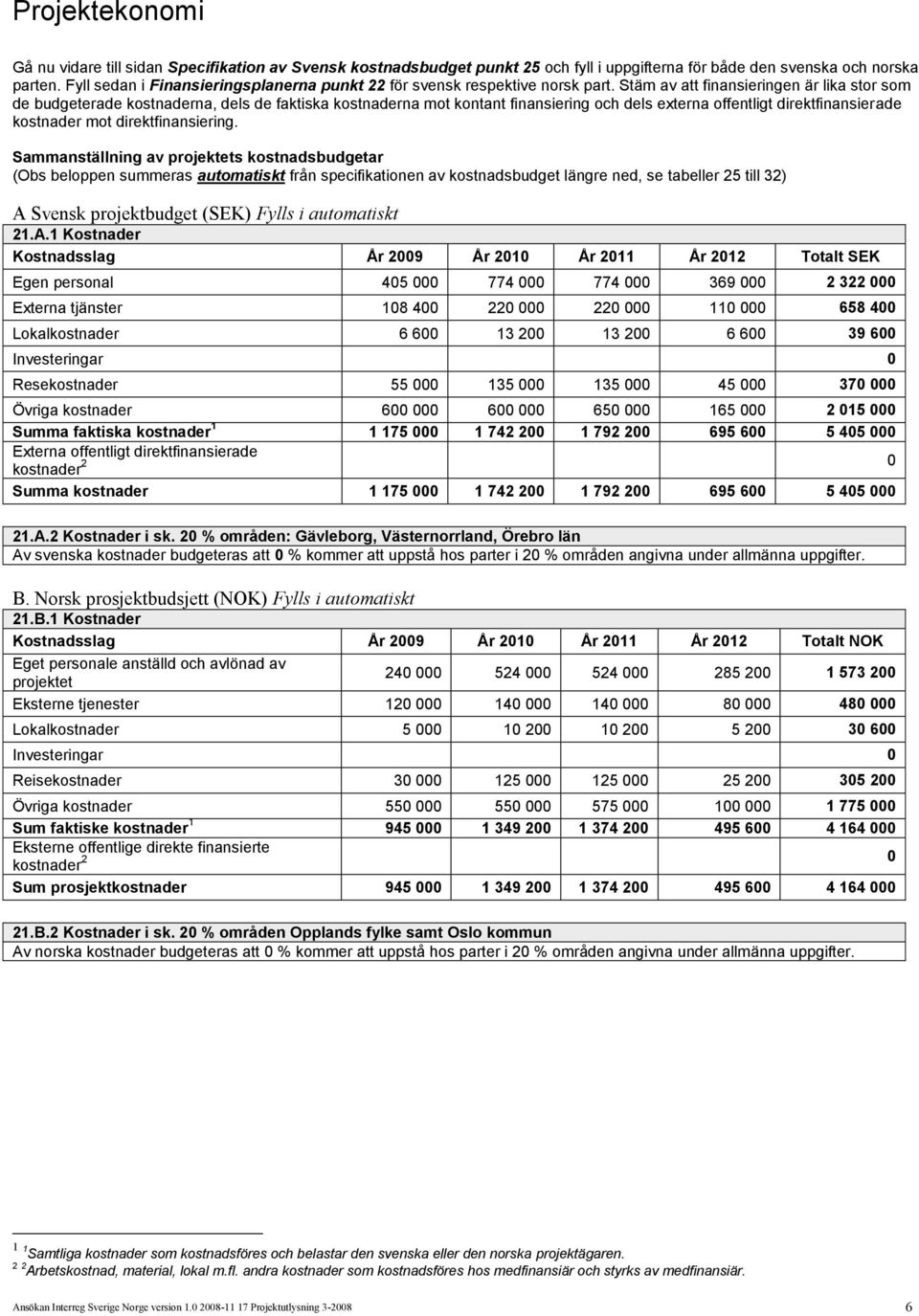 Stäm av att finansieringen är lika stor som de budgeterade kostnaderna, dels de faktiska kostnaderna mot kontant finansiering och dels externa offentligt direktfinansierade kostnader mot