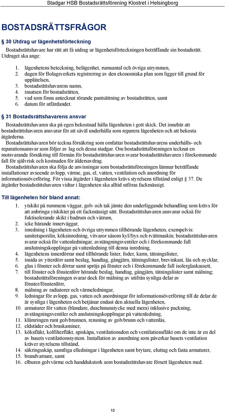 bostadsrättshavarens namn, 4. insatsen för bostadsrätten, 5. vad som finns antecknat rörande pantsättning av bostadsrätten, samt 6. datum för utfärdandet.