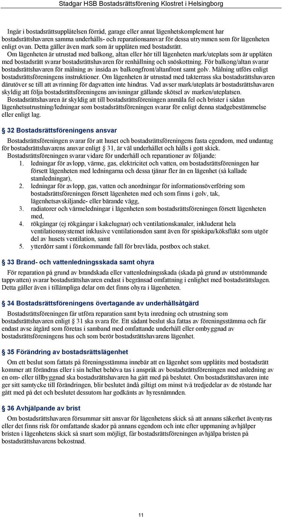 Om lägenheten är utrustad med balkong, altan eller hör till lägenheten mark/uteplats som är upplåten med bostadsrätt svarar bostadsrättshavaren för renhållning och snöskottning.