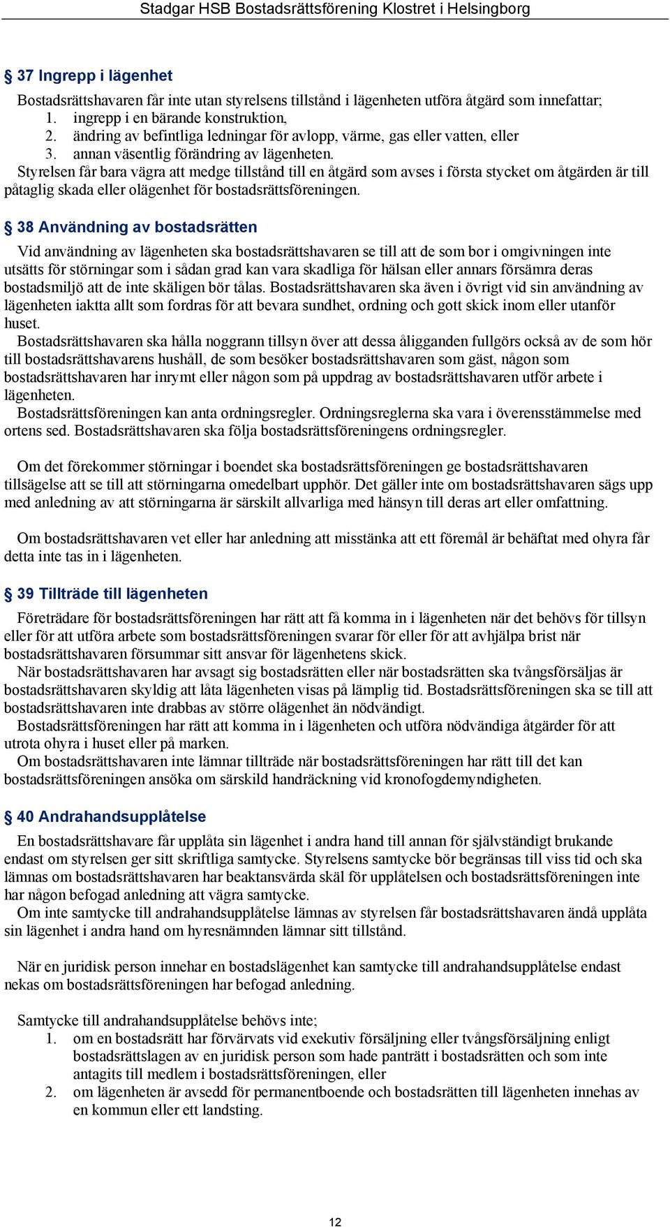 Styrelsen får bara vägra att medge tillstånd till en åtgärd som avses i första stycket om åtgärden är till påtaglig skada eller olägenhet för bostadsrättsföreningen.