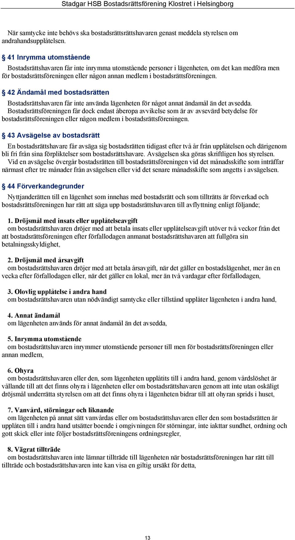 42 Ändamål med bostadsrätten Bostadsrättshavaren får inte använda lägenheten för något annat ändamål än det avsedda.