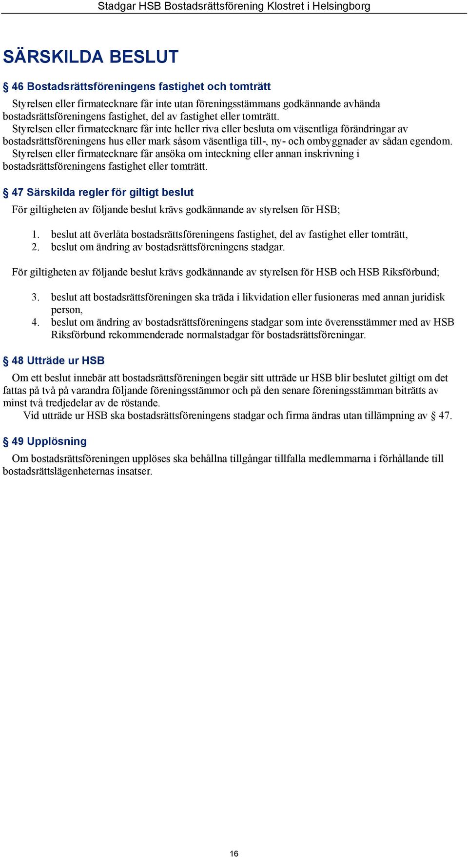 Styrelsen eller firmatecknare får inte heller riva eller besluta om väsentliga förändringar av bostadsrättsföreningens hus eller mark såsom väsentliga till-, ny- och ombyggnader av sådan egendom.