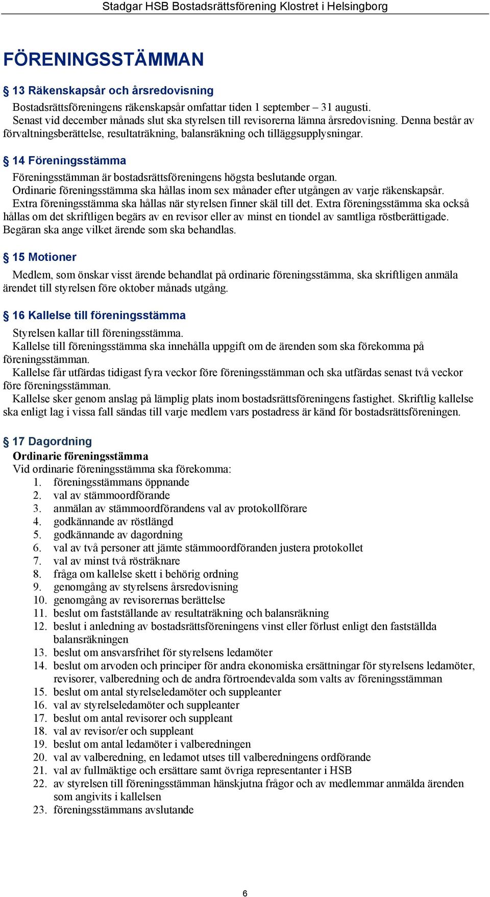 14 Föreningsstämma Föreningsstämman är bostadsrättsföreningens högsta beslutande organ. Ordinarie föreningsstämma ska hållas inom sex månader efter utgången av varje räkenskapsår.