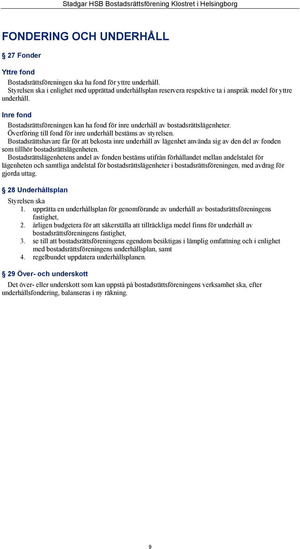 Inre fond Bostadsrättsföreningen kan ha fond för inre underhåll av bostadsrättslägenheter. Överföring till fond för inre underhåll bestäms av styrelsen.