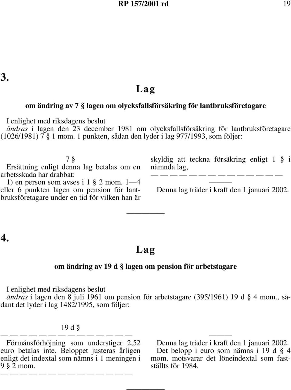 1 4 eller 6 punkten lagen om pension för lantbruksföretagare under en tid för vilken han är skyldig att teckna försäkring enligt 1 i nämnda lag, Denna lag träder i kraft den 1 januari 2002. 4. Lag om ändring av 19 d lagen om pension för arbetstagare I enlighet med riksdagens beslut ändras i lagen den 8 juli 1961 om pension för arbetstagare (395/1961) 19 d 4 mom.