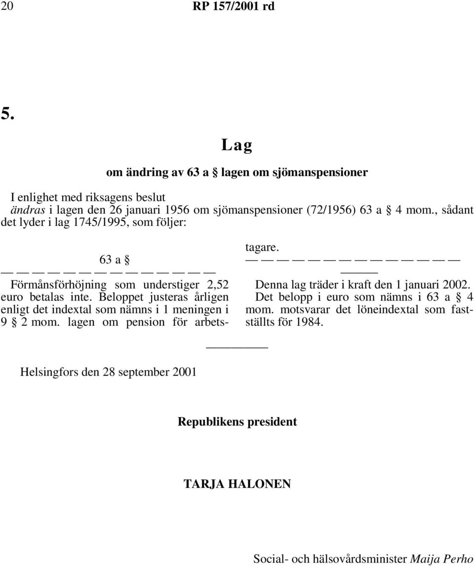 Beloppet justeras årligen enligt det indextal som nämns i 1 meningen i 9 2 mom. lagen om pension för arbetstagare. Denna lag träder i kraft den 1 januari 2002.