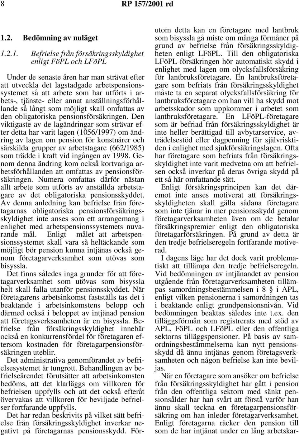 Den viktigaste av de lagändringar som strävar efter detta har varit lagen (1056/1997) om ändring av lagen om pension för konstnärer och särskilda grupper av arbetstagare (662/1985) som trädde i kraft