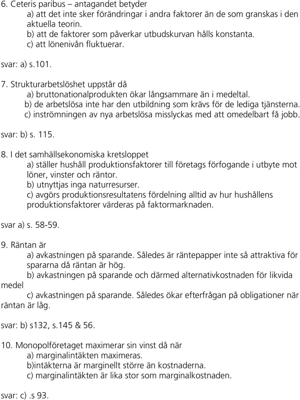 b) de arbetslösa inte har den utbildning som krävs för de lediga tjänsterna. c) inströmningen av nya arbetslösa misslyckas med att omedelbart få jobb. svar: b) s. 115. 8.