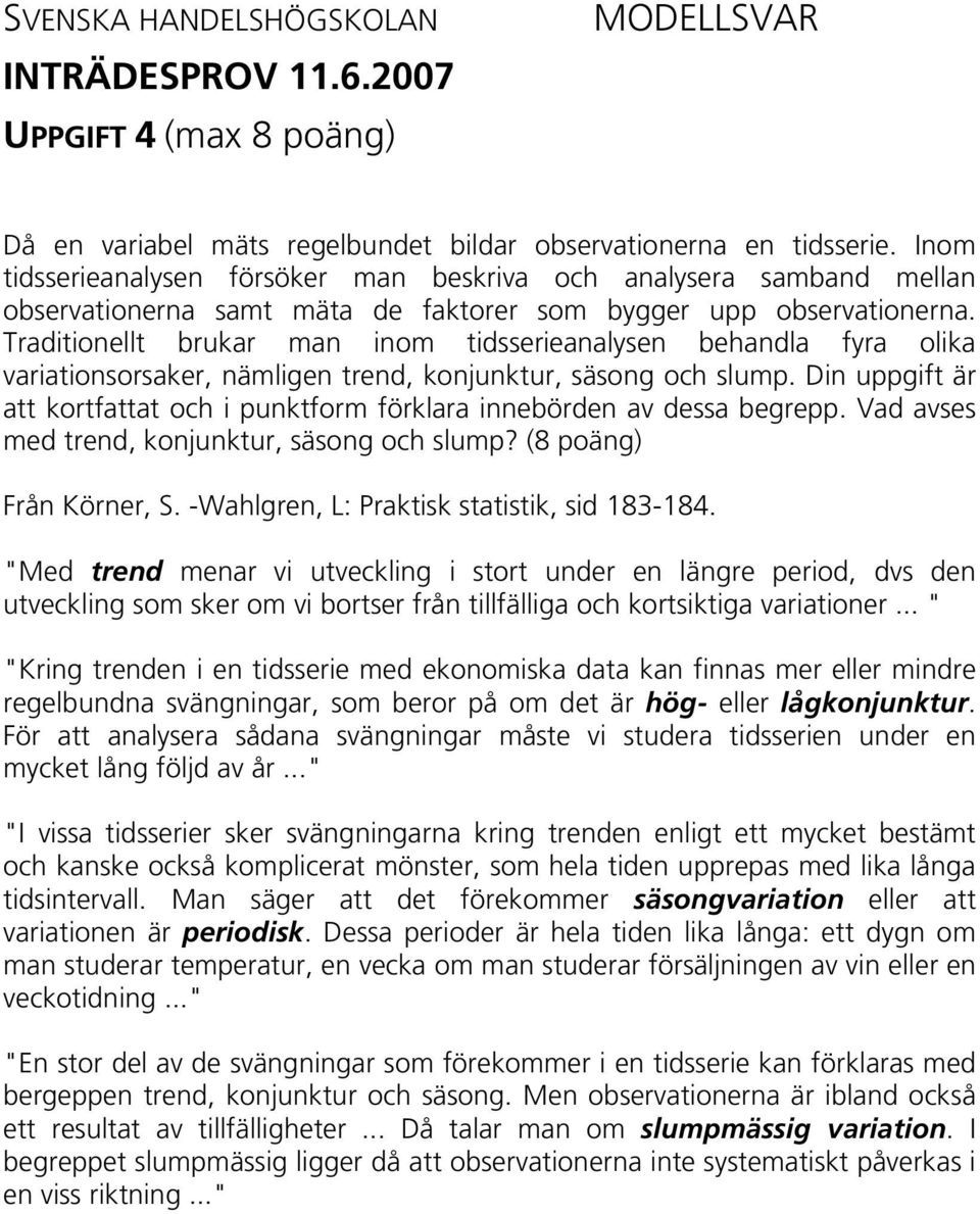 Traditionellt brukar man inom tidsserieanalysen behandla fyra olika variationsorsaker, nämligen trend, konjunktur, säsong och slump.