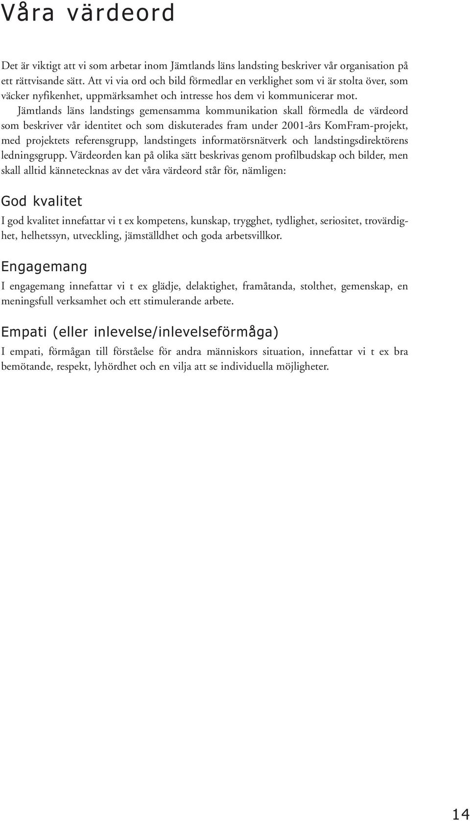 Jämtlands läns landstings gemensamma kommunikation skall förmedla de värdeord som beskriver vår identitet och som diskuterades fram under 2001-års KomFram-projekt, med projektets referensgrupp,