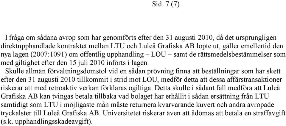 Skulle allmän förvaltningsdomstol vid en sådan prövning finna att beställningar som har skett efter den 31 augusti 2010 tillkommit i strid mot LOU, medför detta att dessa affärstransaktioner riskerar