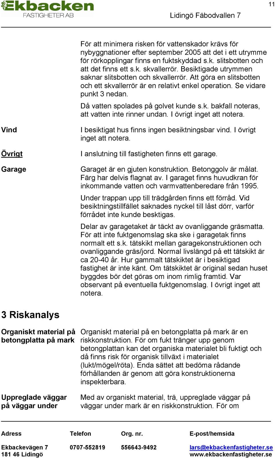 I övrigt inget att notera. 11 Vind Övrigt Garage I besiktigat hus finns ingen besiktningsbar vind. I övrigt inget att notera. I anslutning till fastigheten finns ett garage.