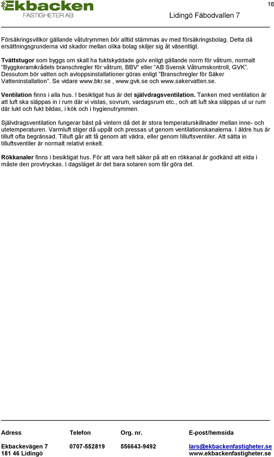 Dessutom bör vatten och avloppsinstallationer göras enligt Branschregler för Säker Vatteninstallation. Se vidare www.bkr.se, www.gvk.se och www.sakervatten.se. Ventilation finns i alla hus.