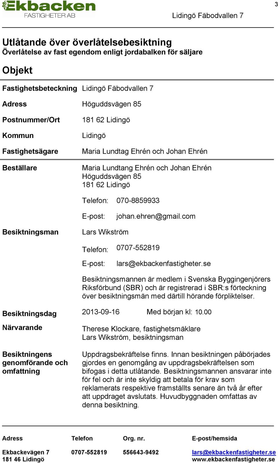 ehren@gmail.com Besiktningsman Lars Wikström Telefon: 0707-552819 E-post: lars@ekbackenfastigheter.