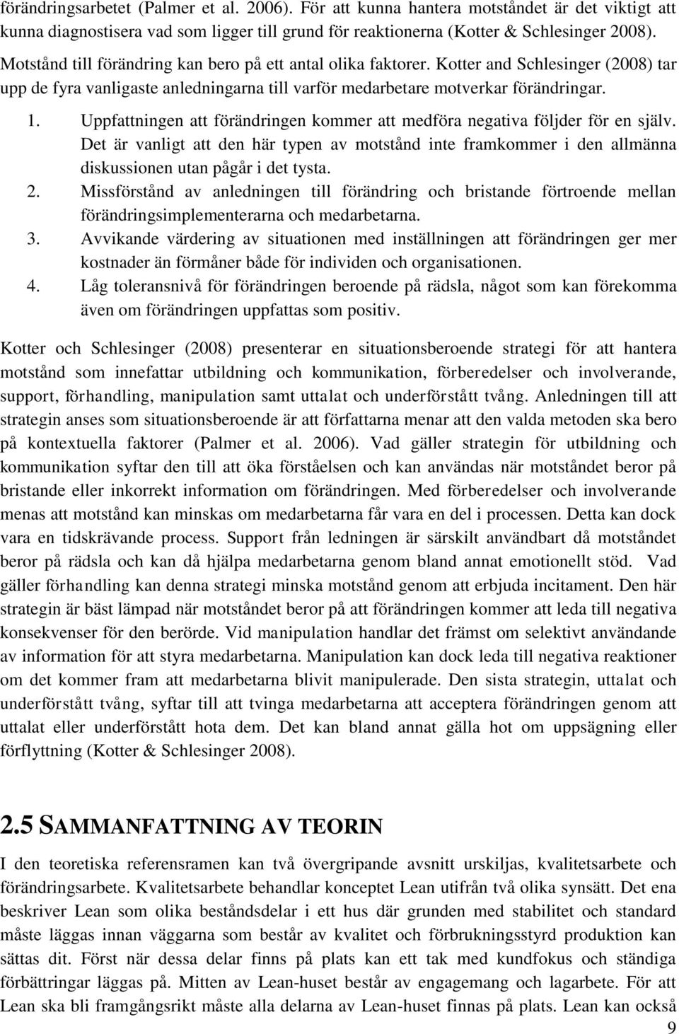 Uppfattningen att förändringen kommer att medföra negativa följder för en själv. Det är vanligt att den här typen av motstånd inte framkommer i den allmänna diskussionen utan pågår i det tysta. 2.