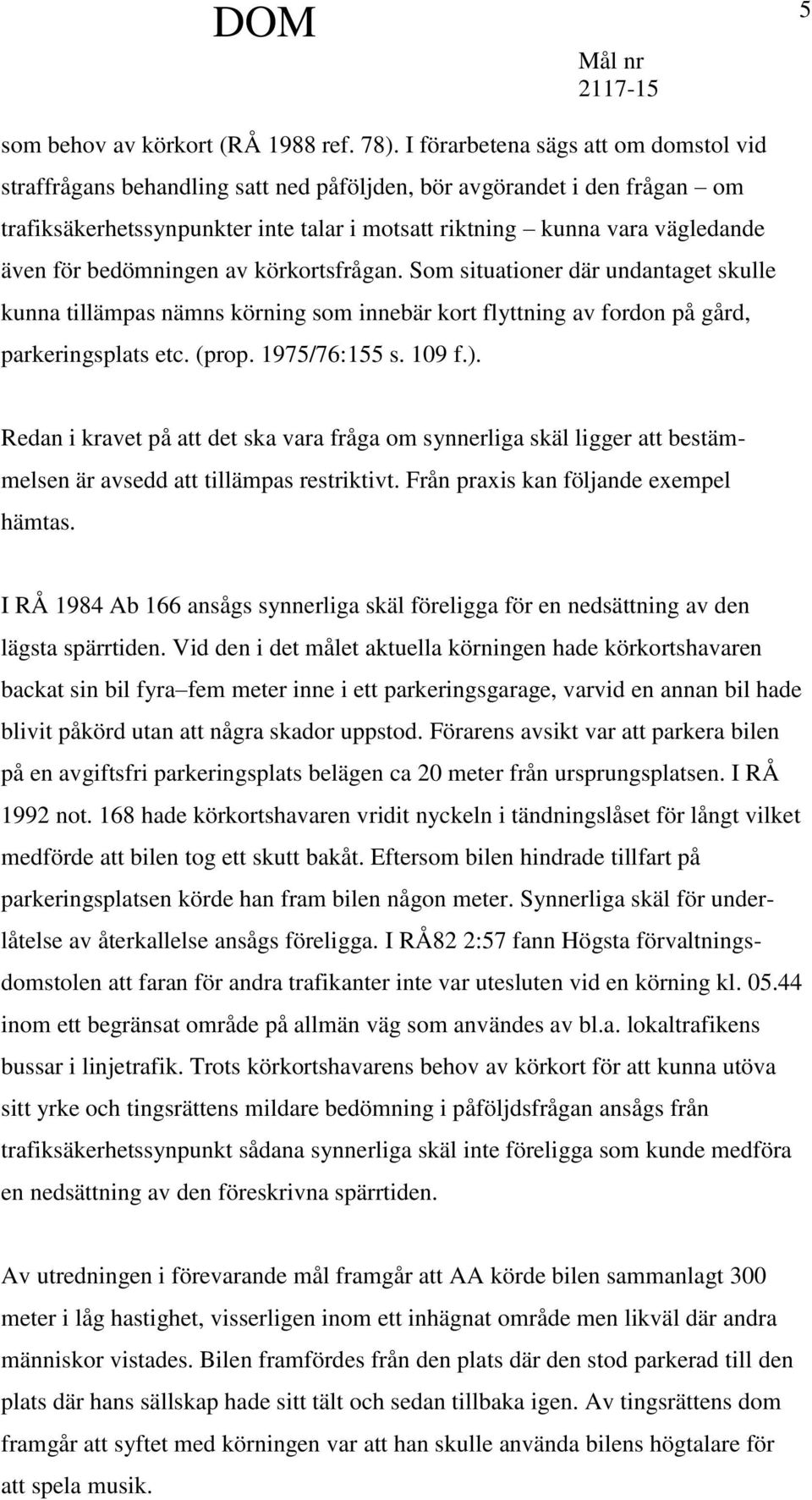 bedömningen av körkortsfrågan. Som situationer där undantaget skulle kunna tillämpas nämns körning som innebär kort flyttning av fordon på gård, parkeringsplats etc. (prop. 1975/76:155 s. 109 f.).