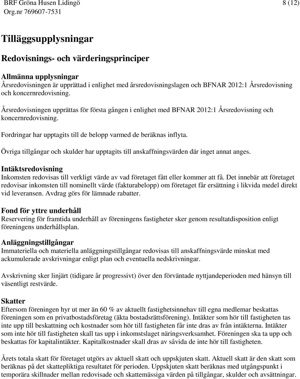 Övriga tillgångar och skulder har upptagits till anskaffningsvärden där inget annat anges. Intäktsredovisning Inkomsten redovisas till verkligt värde av vad företaget fått eller kommer att få.