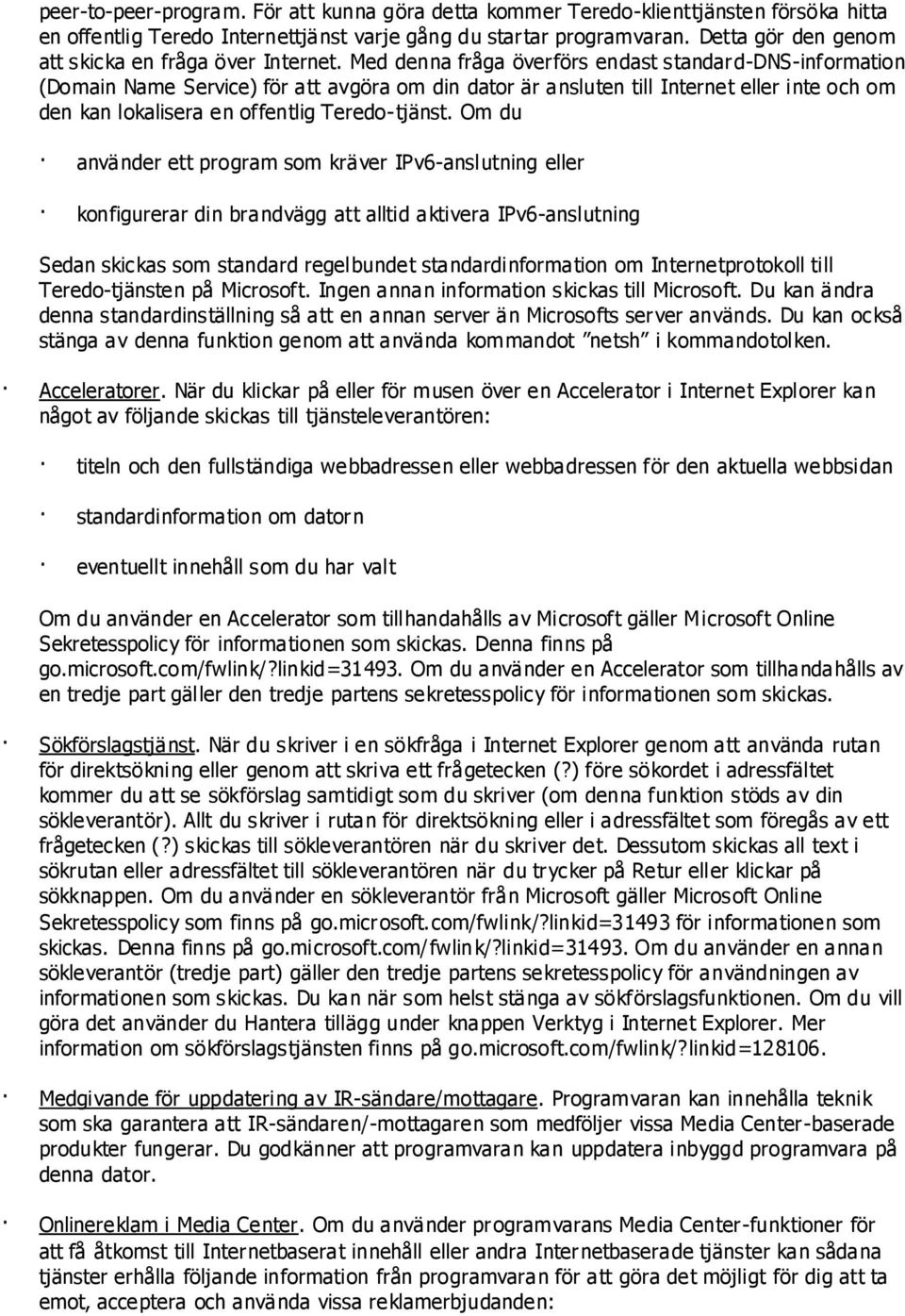 Med denna fråga överförs endast standard-dns-information (Domain Name Service) för att avgöra om din dator är ansluten till Internet eller inte och om den kan lokalisera en offentlig Teredo-tjänst.