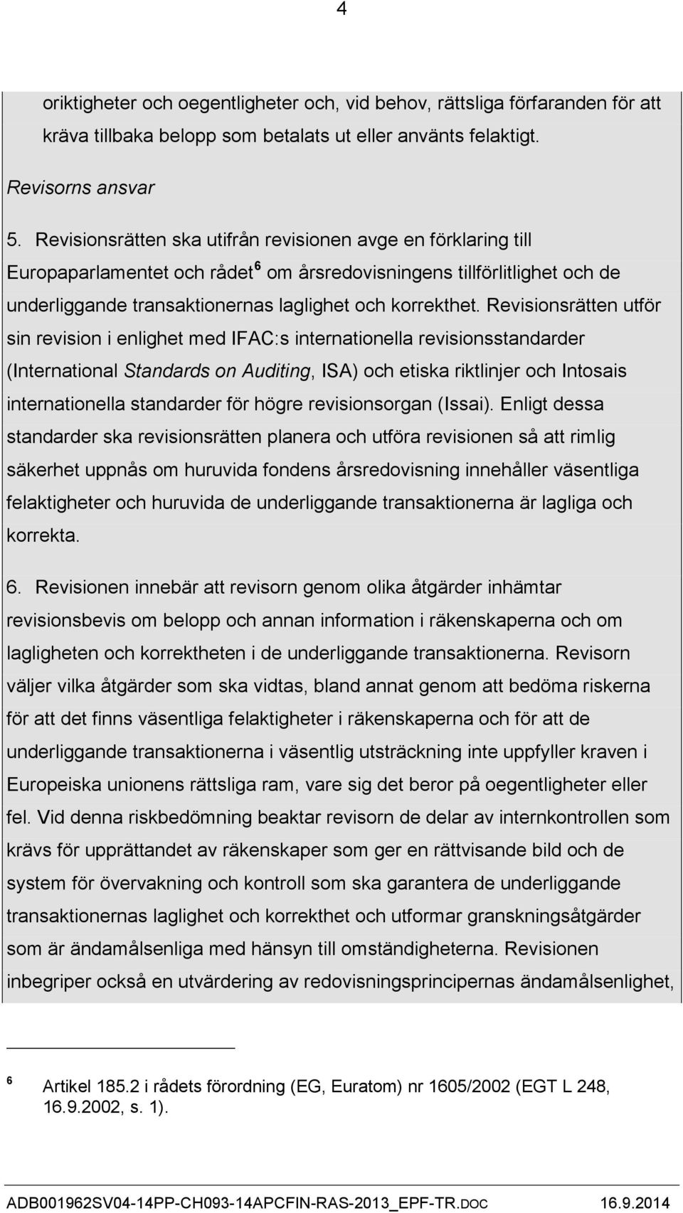 Revisionsrätten utför sin revision i enlighet med IFAC:s internationella revisionsstandarder (International Standards on Auditing, ISA) och etiska riktlinjer och Intosais internationella standarder