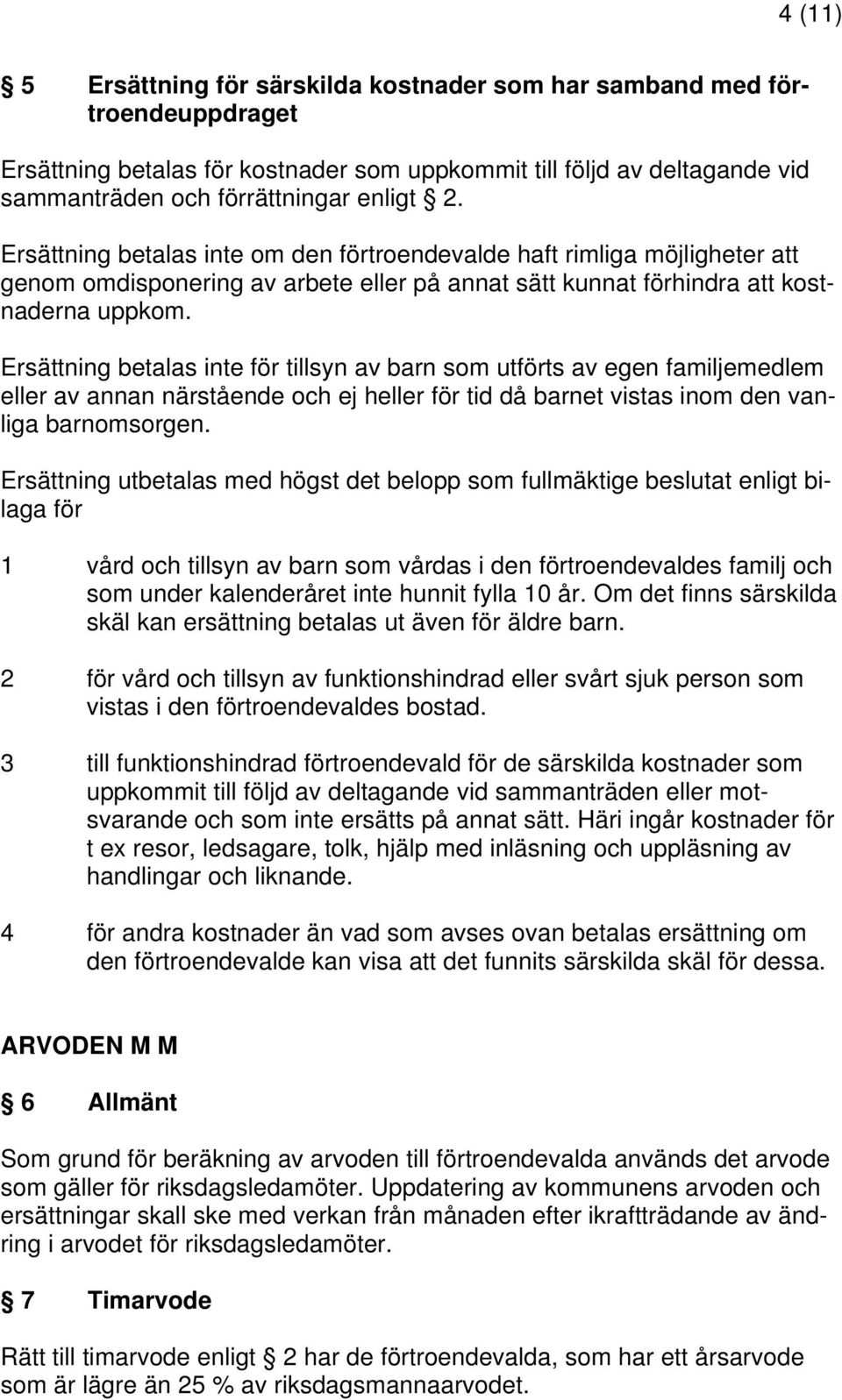 Ersättning betalas inte för tillsyn av barn som utförts av egen familjemedlem eller av annan närstående och ej heller för tid då barnet vistas inom den vanliga barnomsorgen.