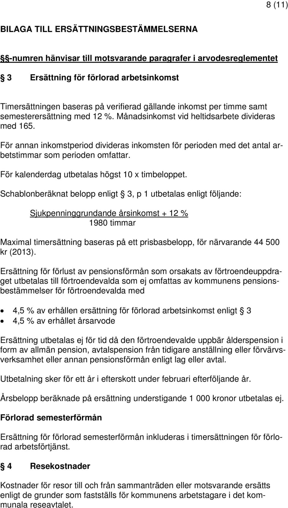 För annan inkomstperiod divideras inkomsten för perioden med det antal arbetstimmar som perioden omfattar. För kalenderdag utbetalas högst 10 x timbeloppet.