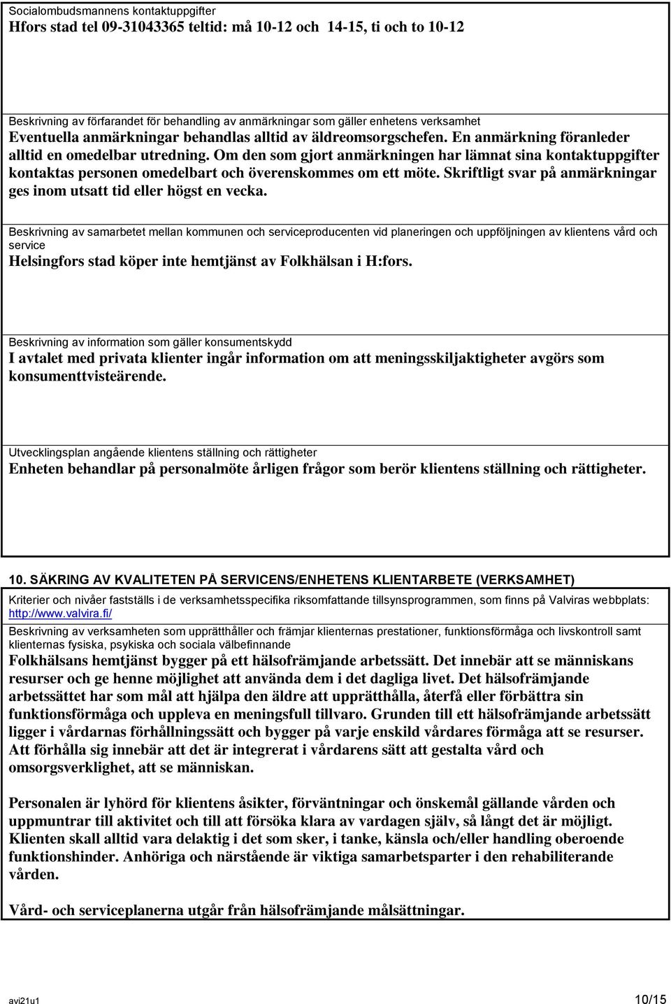 Om den som gjort anmärkningen har lämnat sina kontaktuppgifter kontaktas personen omedelbart och överenskommes om ett möte. Skriftligt svar på anmärkningar ges inom utsatt tid eller högst en vecka.