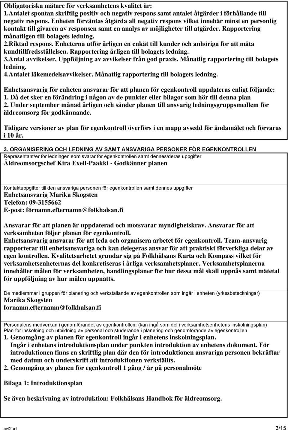 Rapportering månatligen till bolagets ledning. 2.Riktad respons. Enheterna utför årligen en enkät till kunder och anhöriga för att mäta kundtillfredsställelsen.