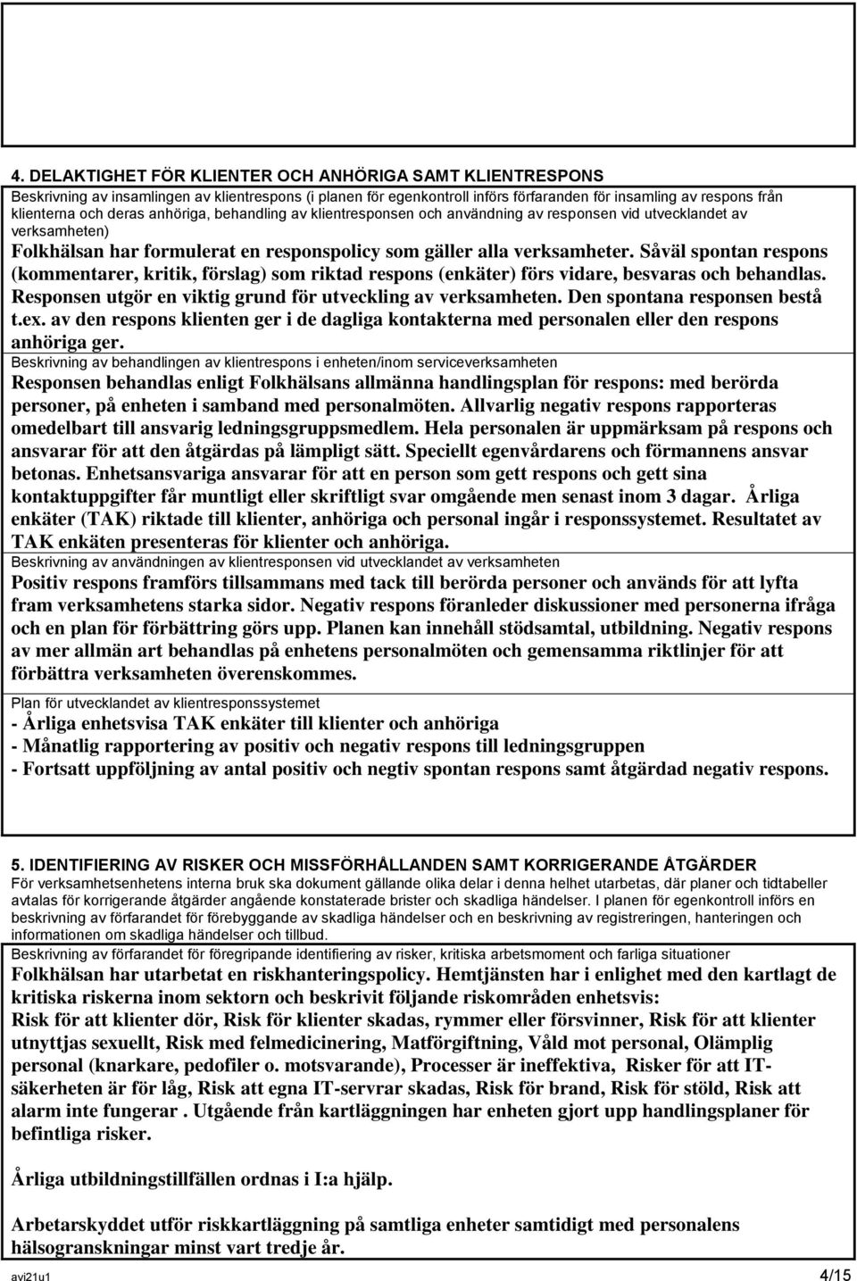 Såväl spontan respons (kommentarer, kritik, förslag) som riktad respons (enkäter) förs vidare, besvaras och behandlas. Responsen utgör en viktig grund för utveckling av verksamheten.