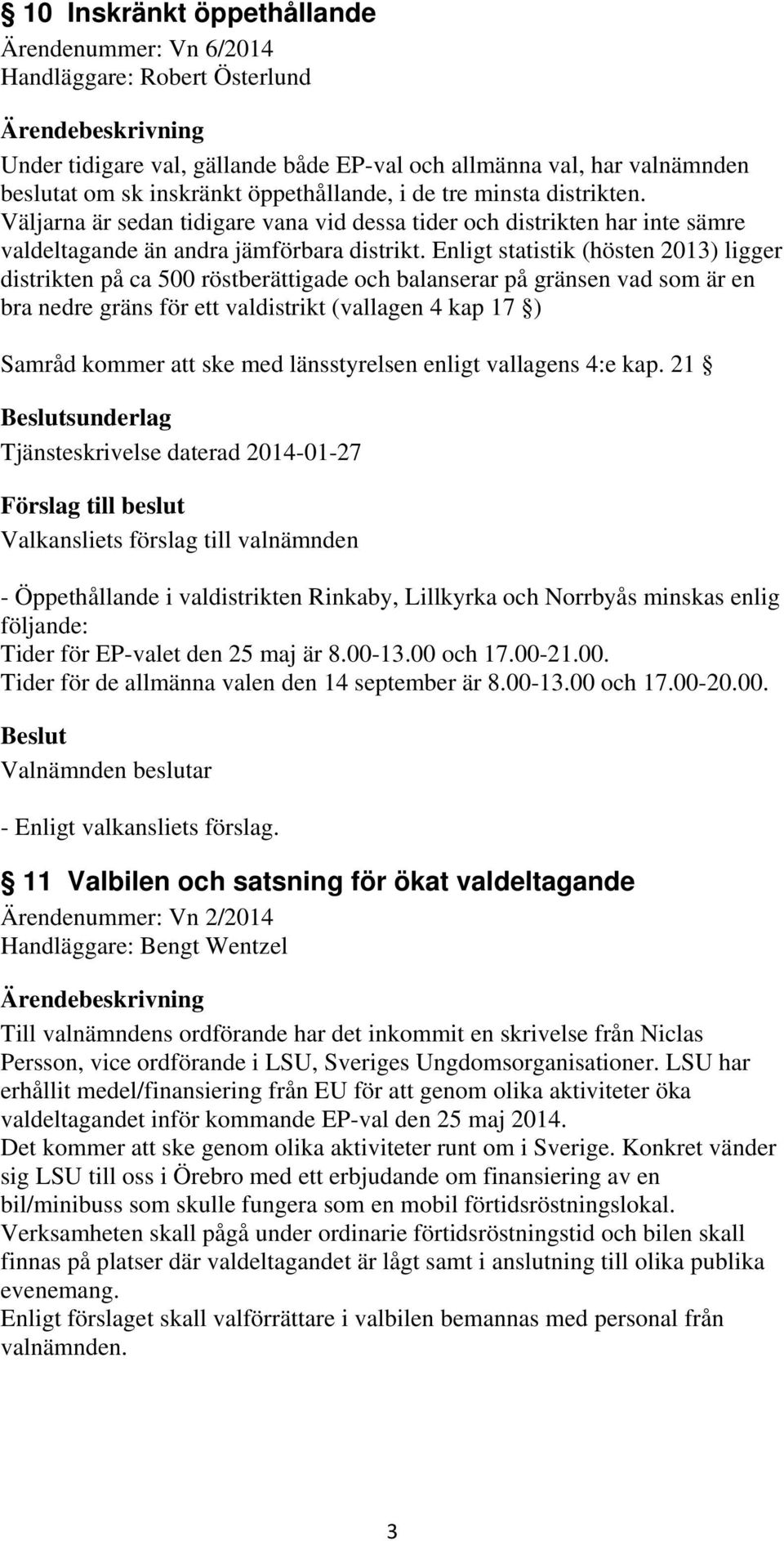 Enligt statistik (hösten 2013) ligger distrikten på ca 500 röstberättigade och balanserar på gränsen vad som är en bra nedre gräns för ett valdistrikt (vallagen 4 kap 17 ) Samråd kommer att ske med