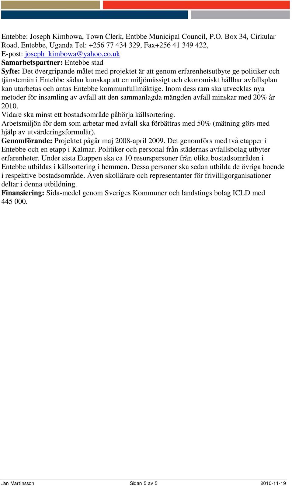 och antas Entebbe kommunfullmäktige. Inom dess ram ska utvecklas nya metoder för insamling av avfall att den sammanlagda mängden avfall minskar med 20% år 2010.