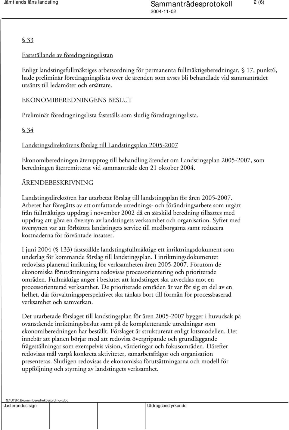 34 Landstingsdirektörens förslag till Landstingsplan 2005-2007 Ekonomiberedningen återupptog till behandling ärendet om Landstingsplan 2005-2007, som beredningen återremitterat vid sammanträde den 21