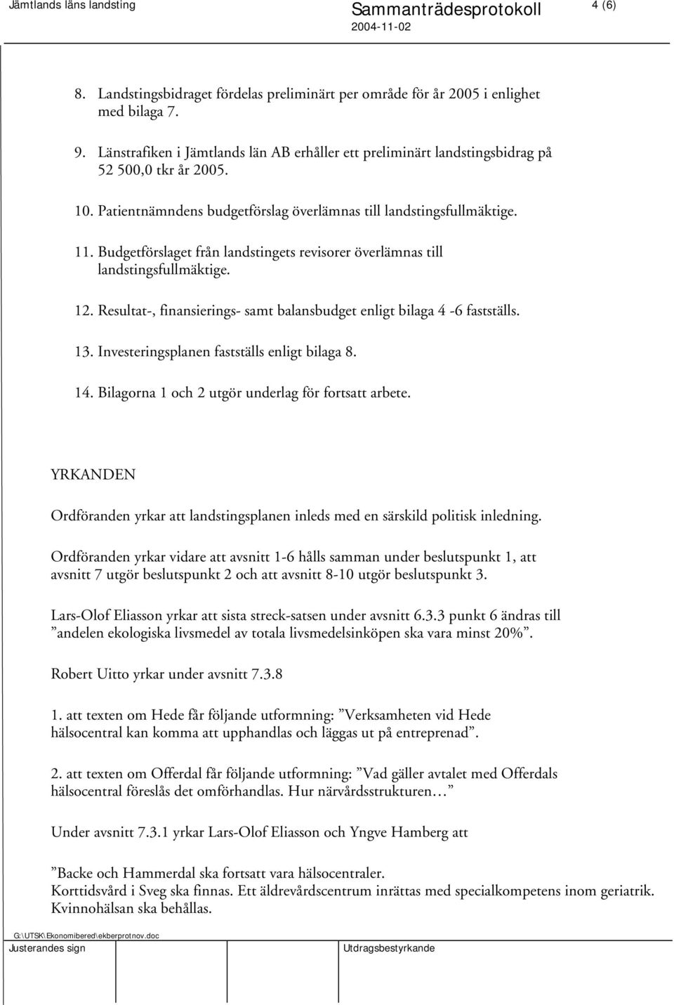 Resultat-, finansierings- samt balansbudget enligt bilaga 4-6 fastställs. 13. Investeringsplanen fastställs enligt bilaga 8. 14. Bilagorna 1 och 2 utgör underlag för fortsatt arbete.