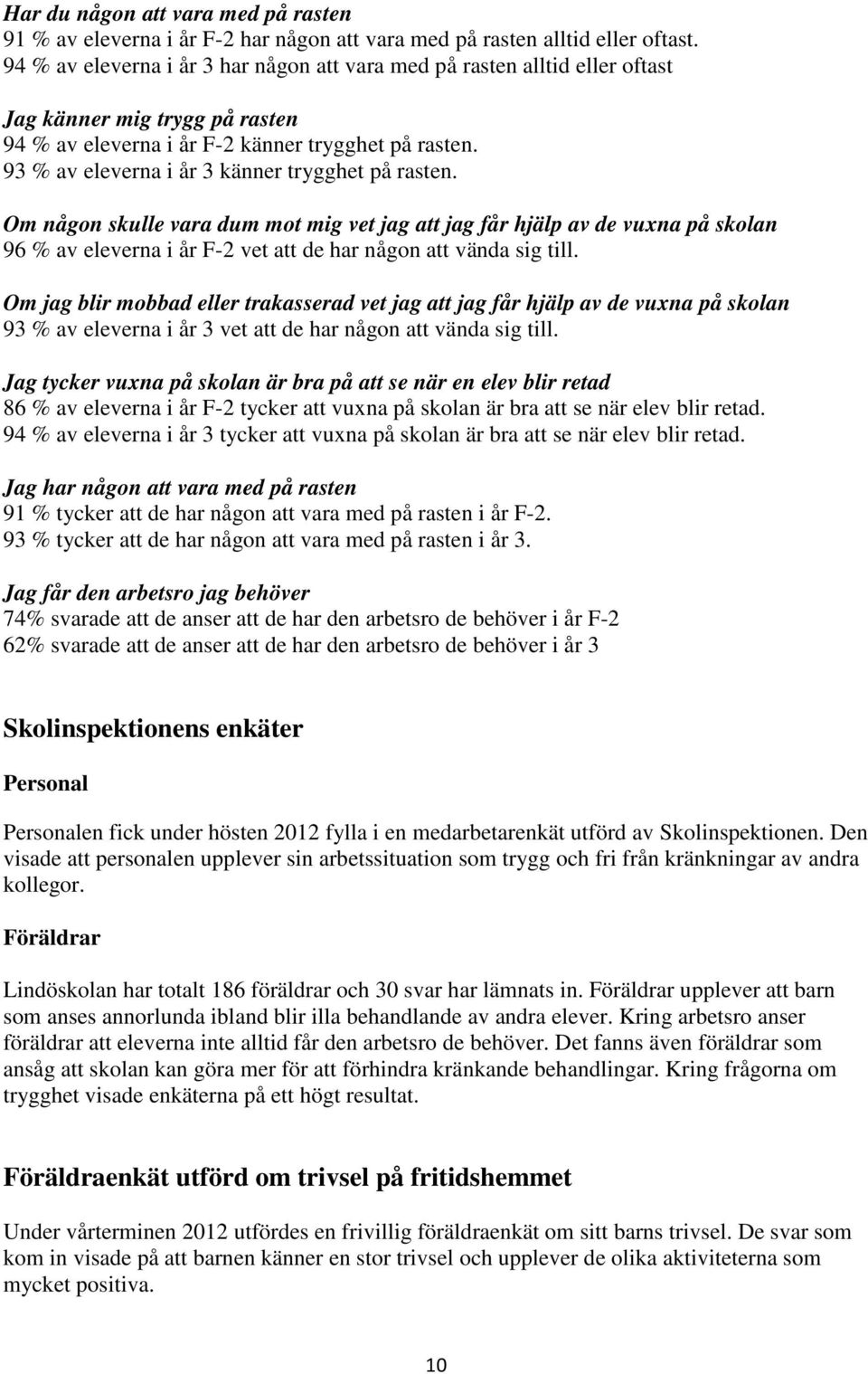 93 % av eleverna i år 3 känner trygghet på rasten. Om någon skulle vara dum mot mig vet jag att jag får hjälp av de vuxna på skolan 96 % av eleverna i år F-2 vet att de har någon att vända sig till.