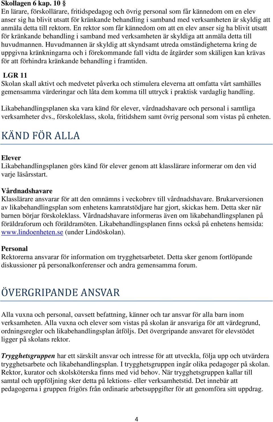 till rektorn. En rektor som får kännedom om att en elev anser sig ha blivit utsatt för kränkande behandling i samband med verksamheten är skyldiga att anmäla detta till huvudmannen.