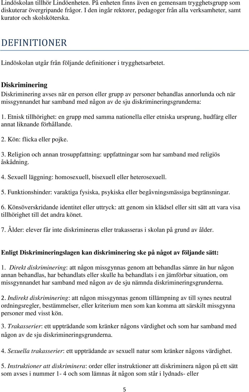 Diskriminering Diskriminering avses när en person eller grupp av personer behandlas annorlunda och när missgynnandet har samband med någon av de sju diskrimineringsgrunderna: 1.