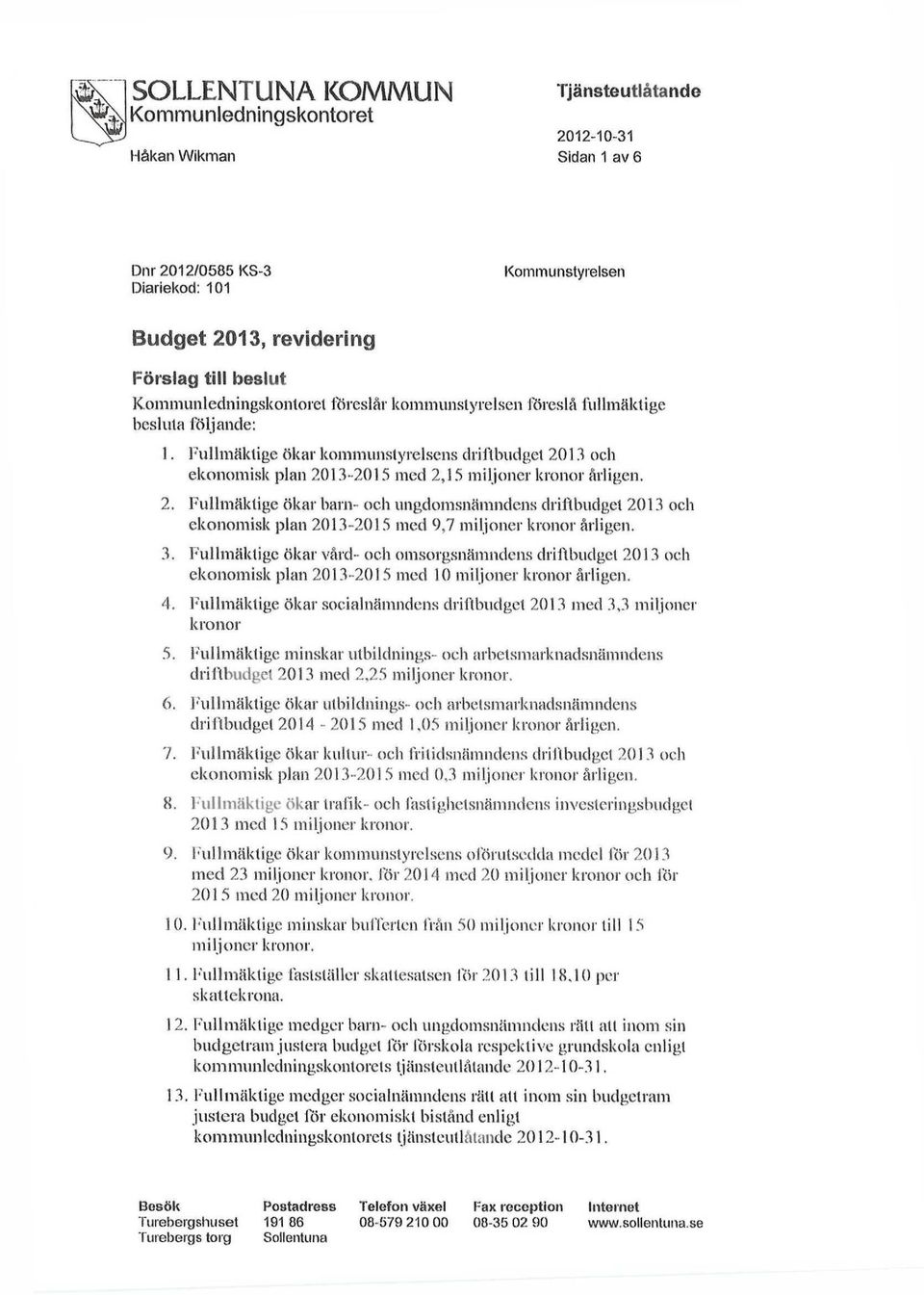 Fullmäktige ökar kommunslyrelsens driftbudget 2013 och ekonomisk plan 2013-2015 med 2,15 miljoner kronor årligen. 2. Fullmäklige ökar barn- och ungdomsnämndens driftbudget 2013 och ekonomisk plan 2013-2015 med 9,7 miljoner kronor årligen.