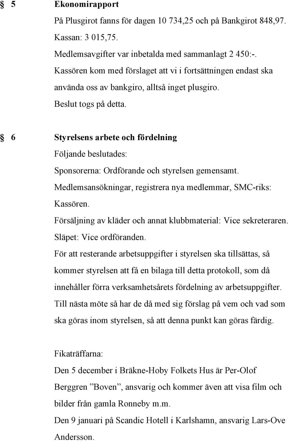 6 Styrelsens arbete och fördelning Följande beslutades: Sponsorerna: Ordförande och styrelsen gemensamt. Medlemsansökningar, registrera nya medlemmar, SMC-riks: Kassören.