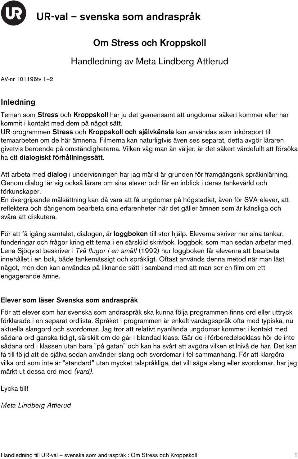 Filmerna kan naturligtvis även ses separat, detta avgör läraren givetvis beroende på omständigheterna.