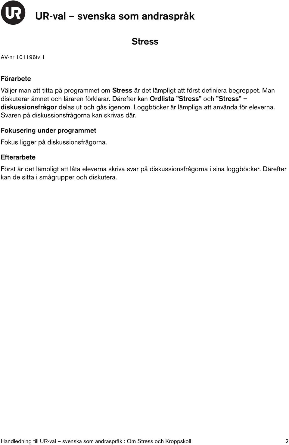 Loggböcker är lämpliga att använda för eleverna. Svaren på diskussionsfrågorna kan skrivas där. Fokusering under programmet Fokus ligger på diskussionsfrågorna.