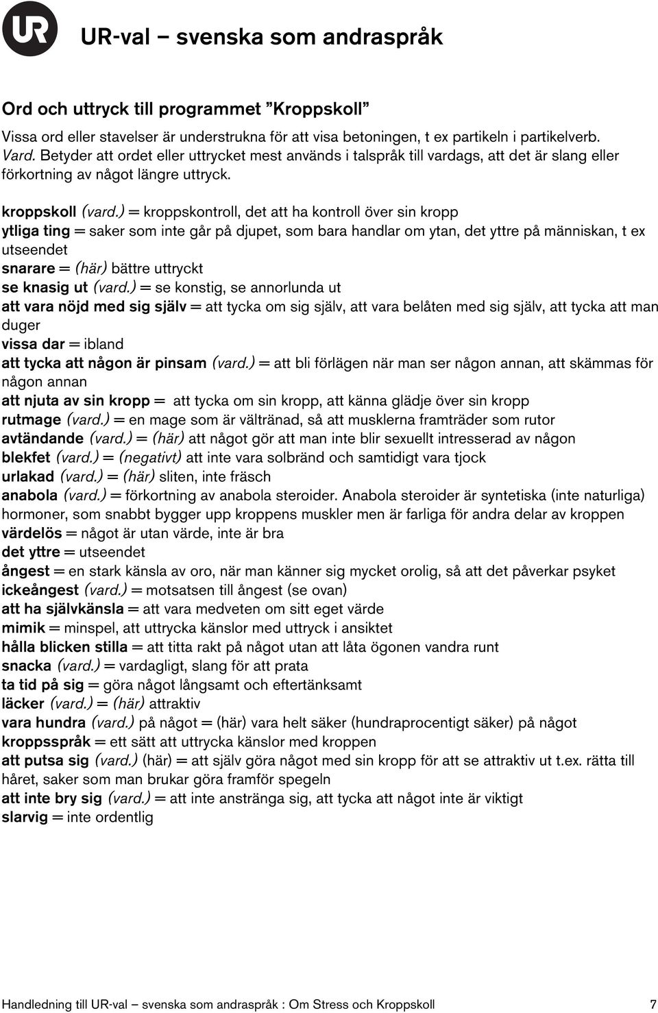 ) = kroppskontroll, det att ha kontroll över sin kropp ytliga ting = saker som inte går på djupet, som bara handlar om ytan, det yttre på människan, t ex utseendet snarare = (här) bättre uttryckt se
