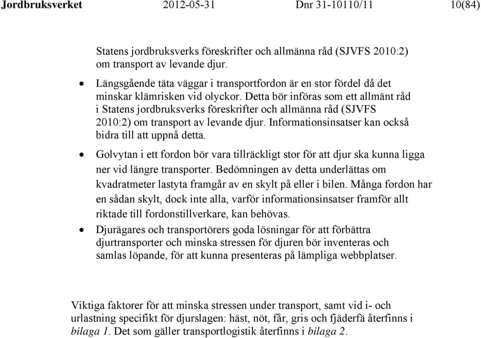 Detta bör införas som ett allmänt råd i Statens jordbruksverks föreskrifter och allmänna råd (SJVFS 2010:2) om transport av levande djur. Informationsinsatser kan också bidra till att uppnå detta.