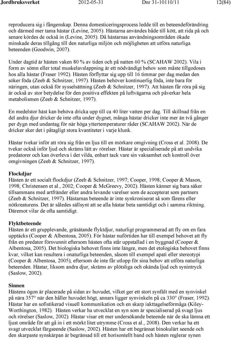 Då hästarnas användningsområden ökade minskade deras tillgång till den naturliga miljön och möjligheten att utföra naturliga beteenden (Goodwin, 2007).