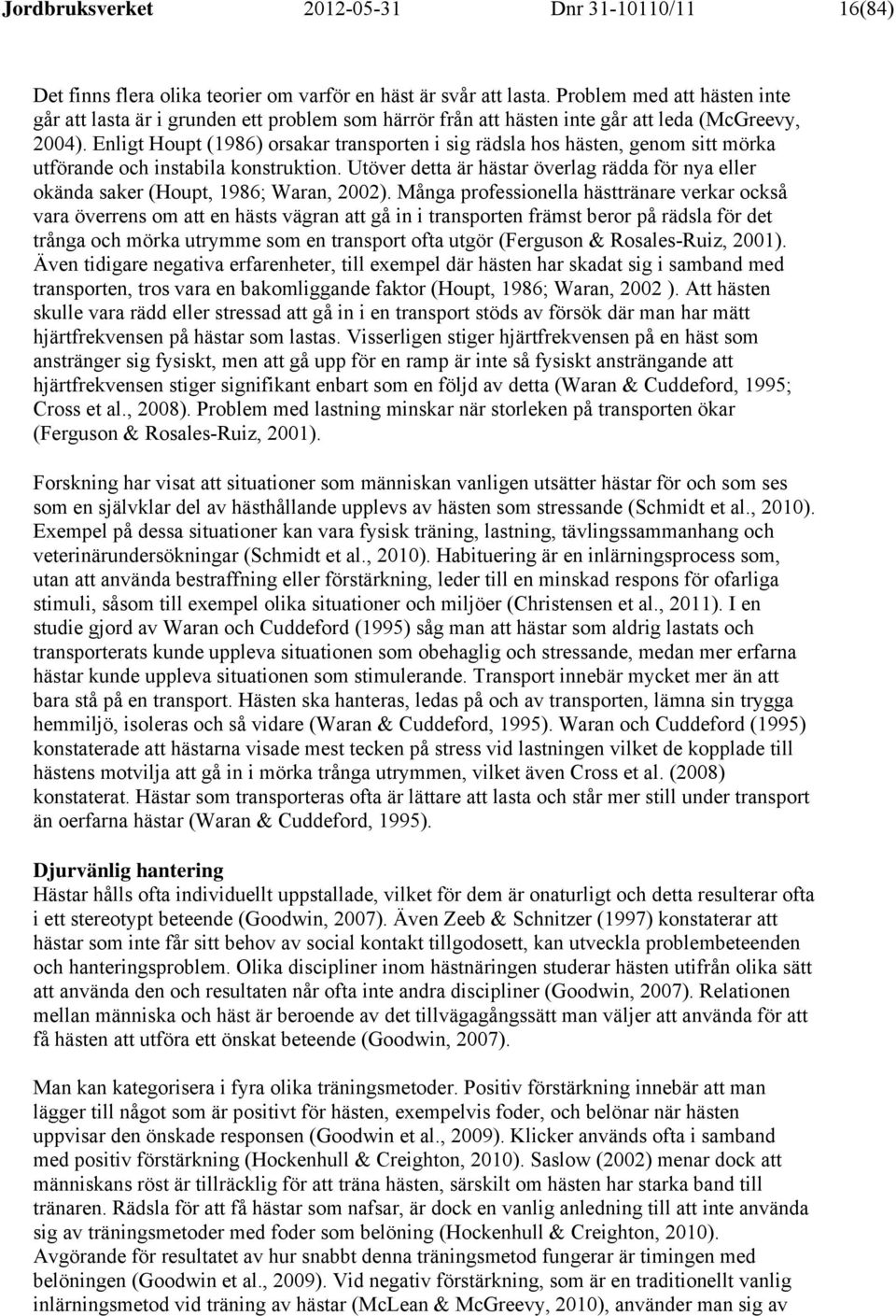 Enligt Houpt (1986) orsakar transporten i sig rädsla hos hästen, genom sitt mörka utförande och instabila konstruktion.